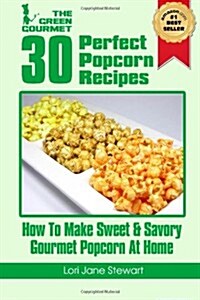 30 Perfect Popcorn Recipes: How to Make Sweet & Savory Gourmet Popcorn at Home (Paperback)