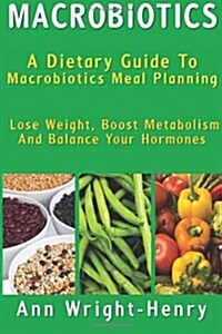 Macrobiotics: A Dietary Guide To Macrobiotics Meal Planning: Lose Weight, Boost Metabolism And Balance Your Hormones (Paperback)