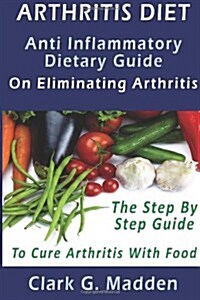 Arthritis Diet: Anti Inflammatory Dietary Guide On Eliminating Arthritis.: AA (Paperback)