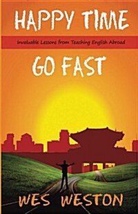 Happy Time Go Fast: Invaluable Lessons from Teaching English Abroad (Paperback)