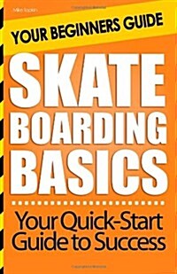 Skateboarding Basics: Your Beginners Guide (Paperback)