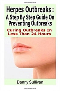 Herpes Outbreaks: A Step By Step Guide Curing To Outbreaks In Less Than 24 Hours (Paperback)