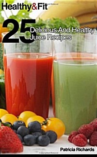 Healthy And Fit: 25 Delicious And Healthy Juice Recipes (Paperback)