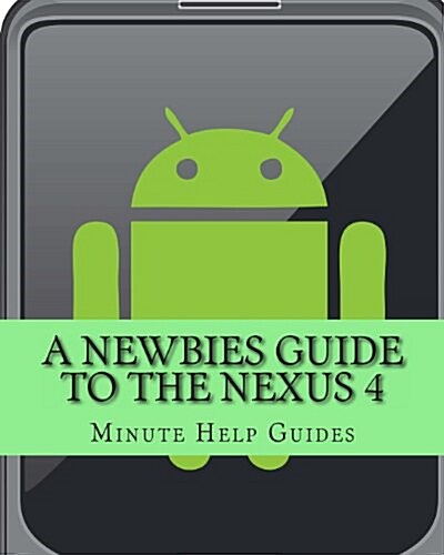 A Newbies Guide to the Nexus 4: Everything You Need to Know about the Nexus 4 and the Jelly Bean Operating System (Paperback)