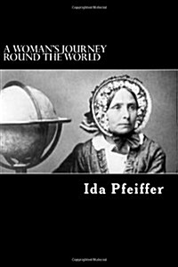 A Womans Journey Round the World: From Vienna to Brazil, Chili, Tahiti, China, Hindostan, Persia, and Asia Minor (Paperback)