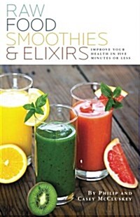 Raw Food Smoothies & Elixirs: Improve Your Health in 5 Minutes or Less (Paperback)