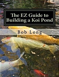 The EZ Guide to Building a Koi Pond: Welcome to the Wonderful World of Koi (Paperback, 1st)