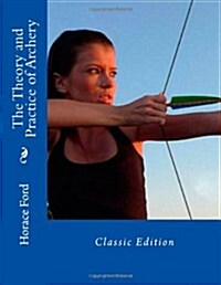 The Theory and Practice of Archery: Classic Edition (Paperback)
