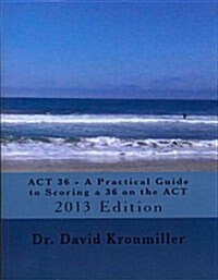 ACT 36 - A Practical Guide to Scoring a 36 on the ACT: 2013 Edition (Paperback)