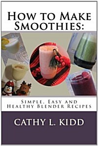 How to Make Smoothies: Simple, Easy and Healthy Blender Recipes (Paperback)