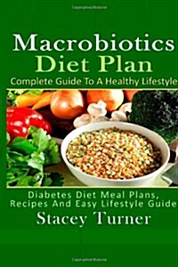 Macrobiotics Diet Plan: Complete Guide To A Healthy Lifestyle: A Macrobiotics Diet Plan With Recipes For Healthy Living (Paperback)