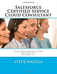 Salesforce Certified Service Cloud Consultant Exam Preparation Class (Spcon-101) (Paperback)