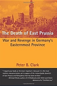 The Death of East Prussia: War and Revenge in Germanys Easternmost Province (Paperback)