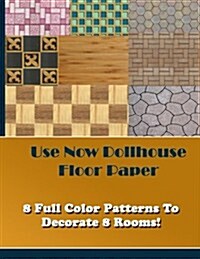 Use Now Dollhouse Floor Paper: 8 Full Color Patterns To Decorate 8 Rooms! (Volume 4) (Paperback)
