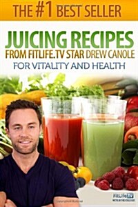 Juicing Recipes From Fitlife.TV Star Drew Canole For Vitality and Health (Paperback)