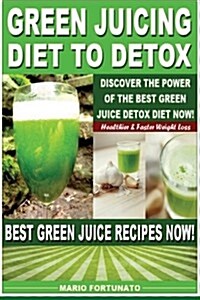 Green Juicing Diet to Detox: Discover the Power of the Best Green Juice Diet Now, Healthier & Faster Weight Loss, Best Green Juice Recipes Now (Paperback)