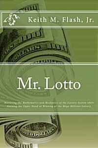 Mr. Lotto: Mastering the Mathematics and Mechanics of the Lottery System while Gaining the Upper Hand in Winning at the Mega Millions Lottery (Paperback)