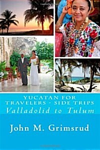 Yucatan for Travelers - Side Trips: Valladolid to Tulum (Paperback)