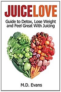 Juice Love: Guide to Detox, Lose Weight and Feel Great with Juicing (Paperback)