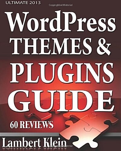 Ultimate 2013 Wordpress Themes and Plugins Guide: Unlock the Power of Wordpress in 2013 with the Most Potent Plugins and Themes! (Paperback)