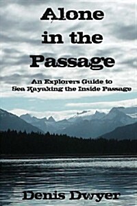 Alone in the Passage: An Explorers Guide to Sea Kayaking the Inside Passage (Paperback)