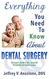 Everything You Need to Know About Dental Surgery: The Experts Guide to Safe, Successful Periodontal and Implant Surgery (Paperback)