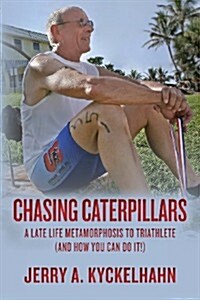 Chasing Caterpillars: A Late Life Metamorphosis to Triathlete (and How You Can Do It!) (Paperback)