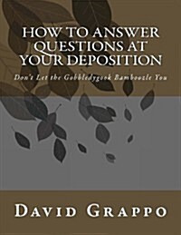 How to Answer Questions at Your Deposition: Dont Let the Gobbledygook Bamboozle You (Paperback)
