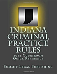 Indiana Criminal Practice Rules 2013 Courtroom Quick Reference (Paperback)