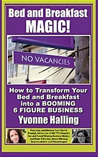 Bed and Breakfast Magic: How to Transform Your Bed and Breakfast Into A Booming 6 Figure Business (Paperback)