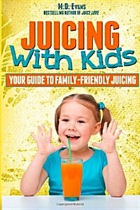 Juicing With Kids: Your Guide to Family-Friendly Juicing (Paperback)