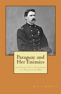 Paraguay and Her Enemies: And Other Texts Regarding the Paraguayan War (Paperback)
