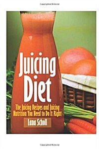 Juicing Diet: Juicing Recipes and Juicing Nutrition You Need to Do It Right (Paperback)