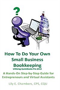 How to Do Your Own Small Business Bookkeeping Utilizing QuickBooks Pro Version 2013: A Step-By-Step Guide for Entrepreneurs and Virtual Assistants (Paperback)