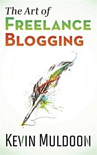 The Art of Freelance Blogging: How to Earn Thousands of Dollars Every Month as a Professional Blogger (Paperback)