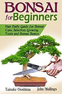 Bonsai for Beginners Book: Your Daily Guide for Bonsai Tree Care, Selection, Growing, Tools and Fundamental Bonsai Basics (Paperback)