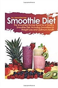 Smoothie Diet: The Smoothies Recipe Book for a Healthy Smoothie Diet, Including Smoothies for Weight Loss and Optimum Health (Paperback)