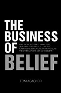 The Business of Belief: How the Worlds Best Marketers, Designers, Salespeople, Coaches, Fundraisers, Educators, Entrepreneurs and Other Leade (Paperback)