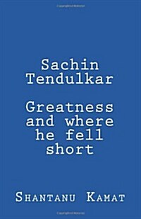 Sachin Tendulkar. Greatness and Where He Fell Short. (Paperback)