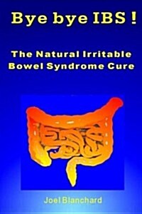 Bye Bye Ibs ! the Natural Irritable Bowel Syndrome Cure (Paperback)