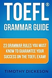 TOEFL Grammar Guide: 23 Grammar Rules You Must Know to Guarantee Your Success on the TOEFL Exam! (Paperback)