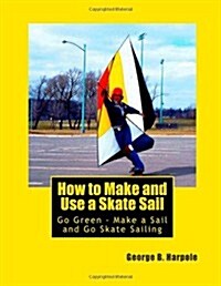 How to Make and Use a Skate Sail: Go Green - Make a Sail and Go Skate Sailing (Paperback)