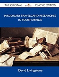 Missionary Travels and Researches in South Africa - The Original Classic Edition (Paperback)