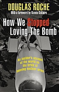 How We Stopped Loving The Bomb: An insiders account of the world on the brink of banning nuclear arms (Paperback)