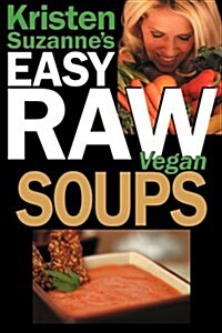Kristen Suzannes Easy Raw Vegan Soups: Delicious & Easy Raw Food Recipes for Hearty, Satisfying, Flavorful Soups (Paperback)