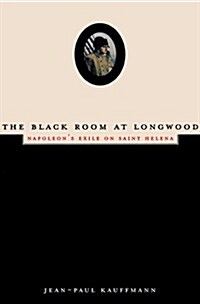 The Black Room at Longwood: Napoleons Exile on Saint Helena (Hardcover, First Edition)