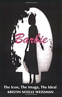 Barbie: The Icon, the Image, the Ideal: An Analytical Interpretation of the Barbie Doll in Popular Culture (Paperback)