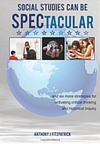 Social Studies Can Be Spectacular: And Six More Strategies for Activating Critical Thinking and Historical Inquiry (Paperback)