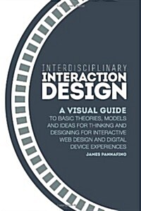 [중고] Interdisciplinary Interaction Design: A Visual Guide to Basic Theories, Models and Ideas for Thinking and Designing for Interactive Web Design an (Paperback)