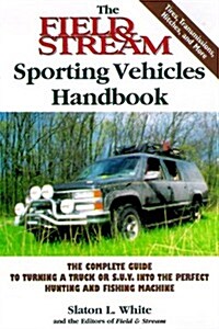 The Field & Stream Sporting Vehicles Handbook: The Complete Guide to Turning a Truck or Sport-utility Vehicle into the Perfect Hunting and Fishing Mac (Paperback, 1st)